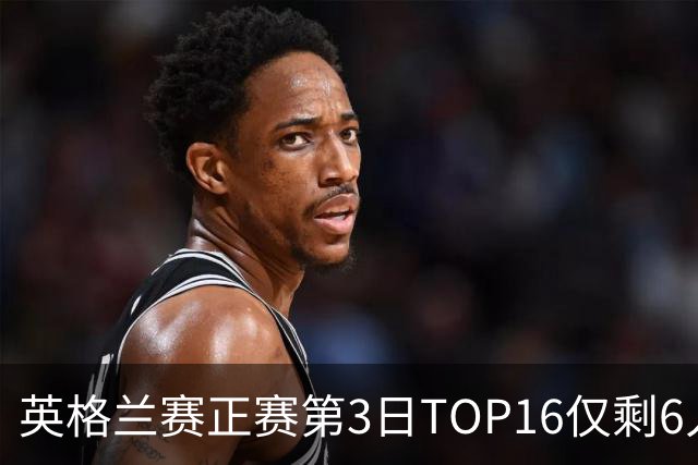 英格兰赛正赛第3日TOP16仅剩6人 墨菲卡特出局